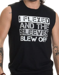 I flexed and the sleeves blew off muscle tank